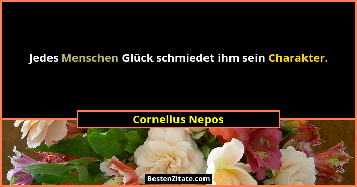 Jedes Menschen Glück schmiedet ihm sein Charakter.... - Cornelius Nepos