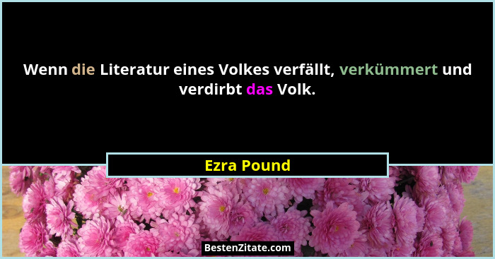 Wenn die Literatur eines Volkes verfällt, verkümmert und verdirbt das Volk.... - Ezra Pound