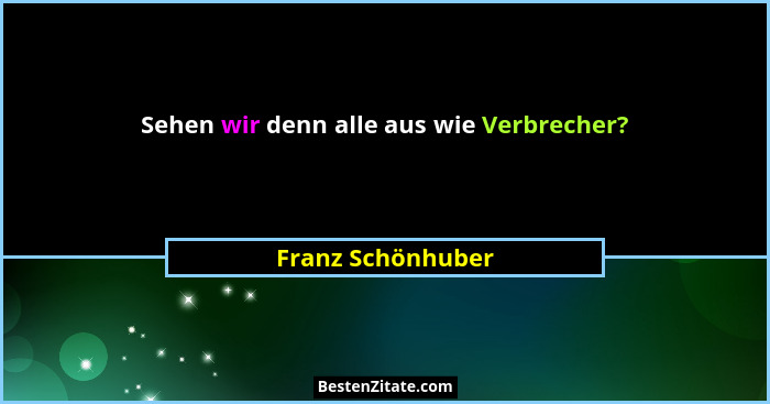Sehen wir denn alle aus wie Verbrecher?... - Franz Schönhuber