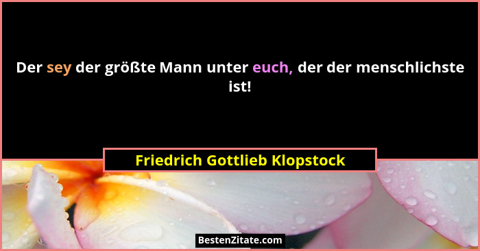 Der sey der größte Mann unter euch, der der menschlichste ist!... - Friedrich Gottlieb Klopstock