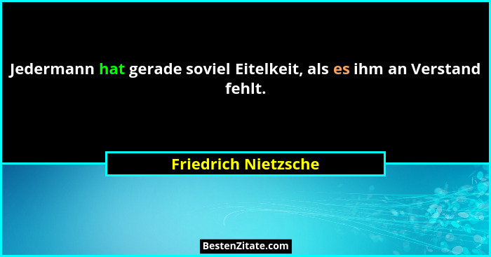 Jedermann hat gerade soviel Eitelkeit, als es ihm an Verstand fehlt.... - Friedrich Nietzsche