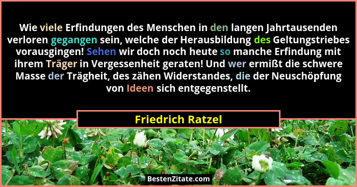 Wie viele Erfindungen des Menschen in den langen Jahrtausenden verloren gegangen sein, welche der Herausbildung des Geltungstriebes... - Friedrich Ratzel