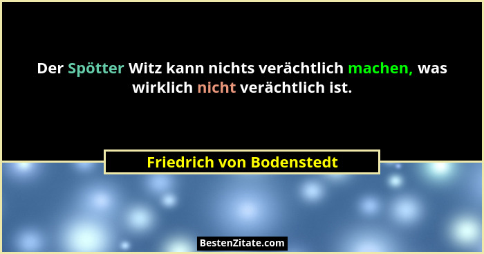 Der Spötter Witz kann nichts verächtlich machen, was wirklich nicht verächtlich ist.... - Friedrich von Bodenstedt