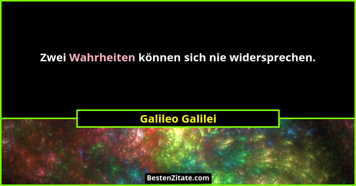 Zwei Wahrheiten können sich nie widersprechen.... - Galileo Galilei