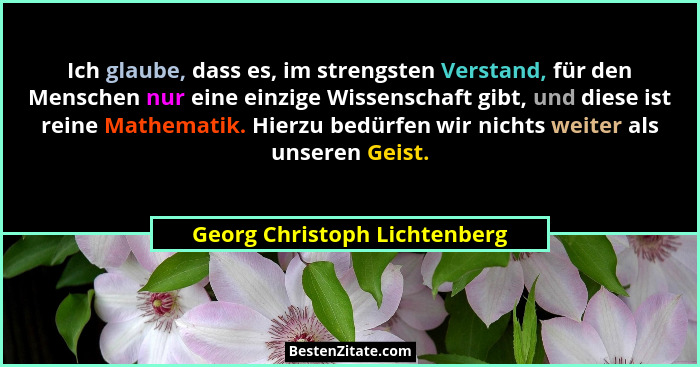 Ich glaube, dass es, im strengsten Verstand, für den Menschen nur eine einzige Wissenschaft gibt, und diese ist reine Ma... - Georg Christoph Lichtenberg