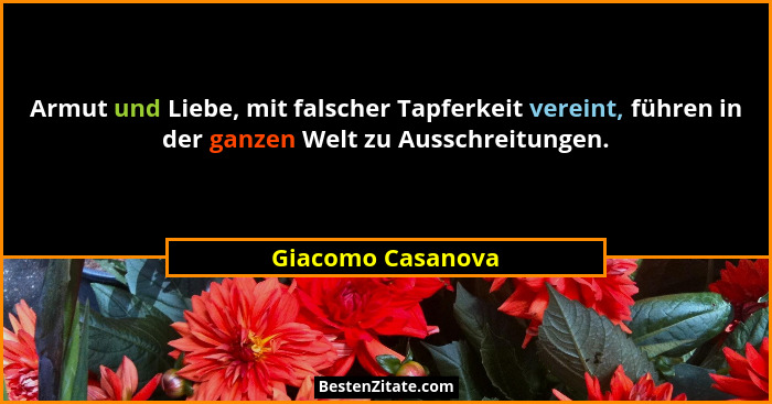 Armut und Liebe, mit falscher Tapferkeit vereint, führen in der ganzen Welt zu Ausschreitungen.... - Giacomo Casanova