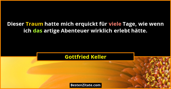 Dieser Traum hatte mich erquickt für viele Tage, wie wenn ich das artige Abenteuer wirklich erlebt hätte.... - Gottfried Keller