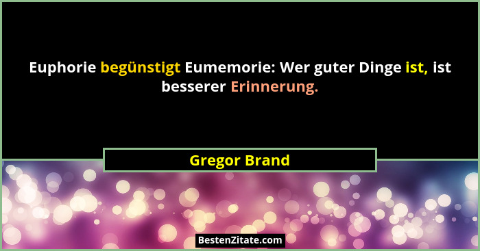 Euphorie begünstigt Eumemorie: Wer guter Dinge ist, ist besserer Erinnerung.... - Gregor Brand
