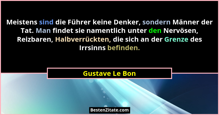 Meistens sind die Führer keine Denker, sondern Männer der Tat. Man findet sie namentlich unter den Nervösen, Reizbaren, Halbverrückte... - Gustave Le Bon