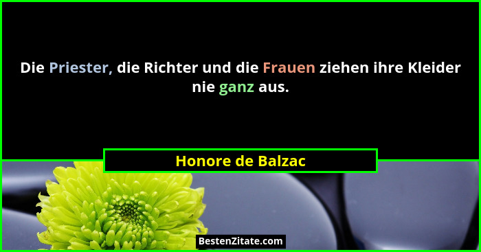 Die Priester, die Richter und die Frauen ziehen ihre Kleider nie ganz aus.... - Honore de Balzac