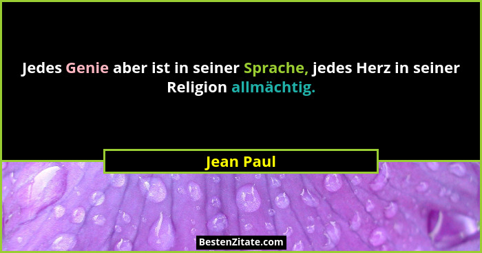 Jedes Genie aber ist in seiner Sprache, jedes Herz in seiner Religion allmächtig.... - Jean Paul