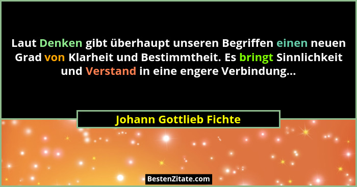 Laut Denken gibt überhaupt unseren Begriffen einen neuen Grad von Klarheit und Bestimmtheit. Es bringt Sinnlichkeit und Verst... - Johann Gottlieb Fichte