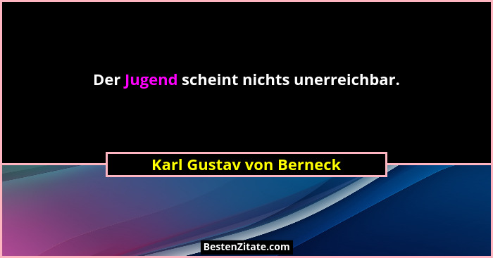 Der Jugend scheint nichts unerreichbar.... - Karl Gustav von Berneck