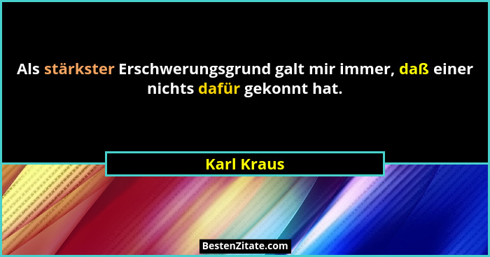Als stärkster Erschwerungsgrund galt mir immer, daß einer nichts dafür gekonnt hat.... - Karl Kraus