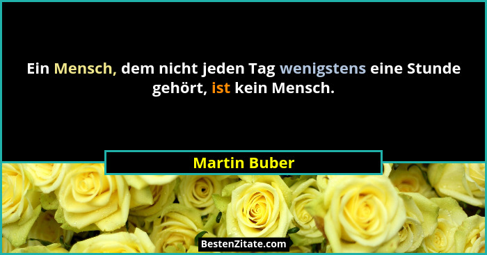 Ein Mensch, dem nicht jeden Tag wenigstens eine Stunde gehört, ist kein Mensch.... - Martin Buber