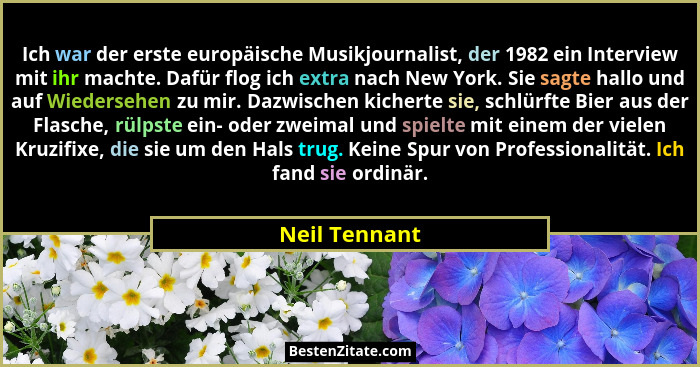 Ich war der erste europäische Musikjournalist, der 1982 ein Interview mit ihr machte. Dafür flog ich extra nach New York. Sie sagte hal... - Neil Tennant