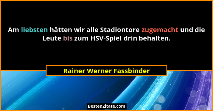 Am liebsten hätten wir alle Stadiontore zugemacht und die Leute bis zum HSV-Spiel drin behalten.... - Rainer Werner Fassbinder