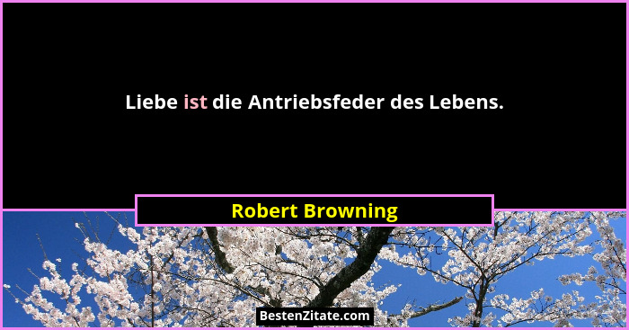 Liebe ist die Antriebsfeder des Lebens.... - Robert Browning