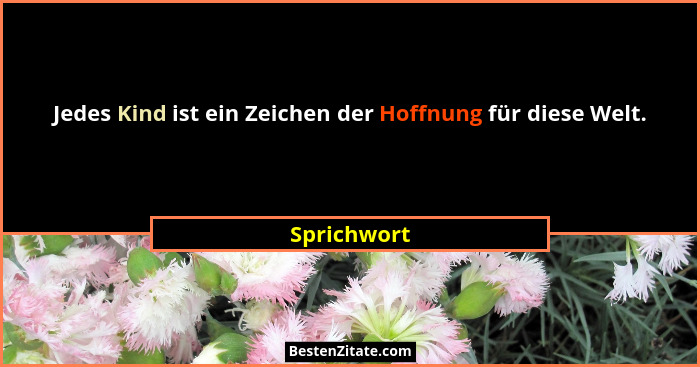 Jedes Kind ist ein Zeichen der Hoffnung für diese Welt.... - Sprichwort