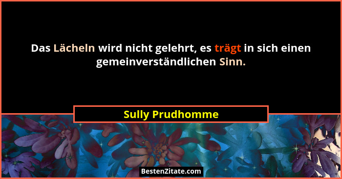 Das Lächeln wird nicht gelehrt, es trägt in sich einen gemeinverständlichen Sinn.... - Sully Prudhomme