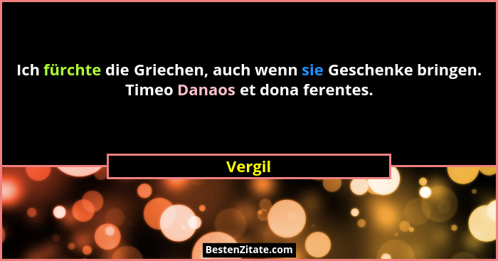 Ich fürchte die Griechen, auch wenn sie Geschenke bringen. Timeo Danaos et dona ferentes.... - Vergil
