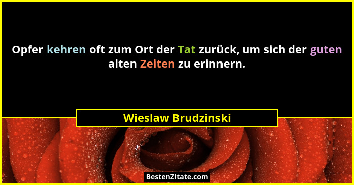 Opfer kehren oft zum Ort der Tat zurück, um sich der guten alten Zeiten zu erinnern.... - Wieslaw Brudzinski