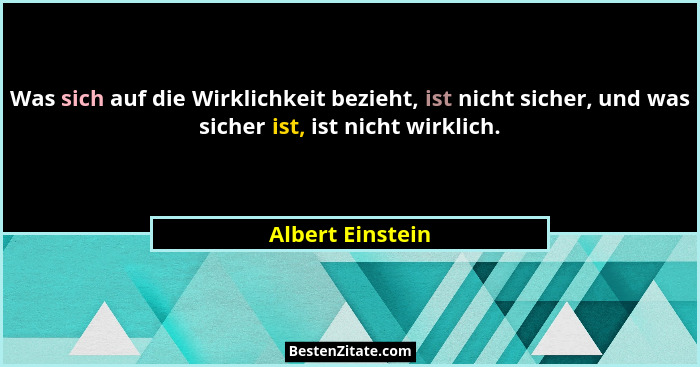Was sich auf die Wirklichkeit bezieht, ist nicht sicher, und was sicher ist, ist nicht wirklich.... - Albert Einstein