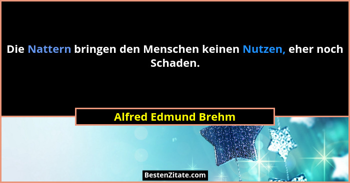 Die Nattern bringen den Menschen keinen Nutzen, eher noch Schaden.... - Alfred Edmund Brehm