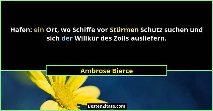 Hafen: ein Ort, wo Schiffe vor Stürmen Schutz suchen und sich der Willkür des Zolls ausliefern.... - Ambrose Bierce