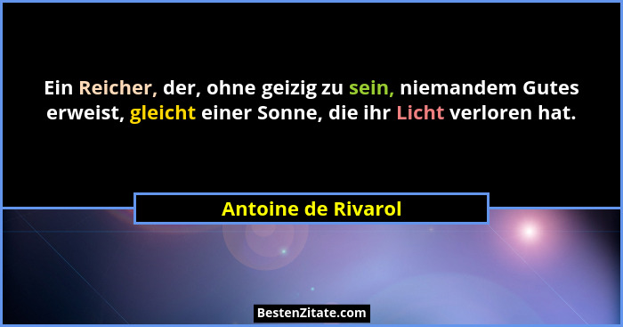 Ein Reicher, der, ohne geizig zu sein, niemandem Gutes erweist, gleicht einer Sonne, die ihr Licht verloren hat.... - Antoine de Rivarol