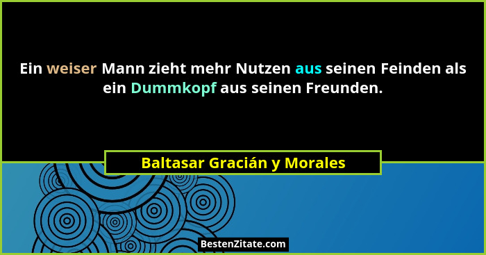 Ein weiser Mann zieht mehr Nutzen aus seinen Feinden als ein Dummkopf aus seinen Freunden.... - Baltasar Gracián y Morales