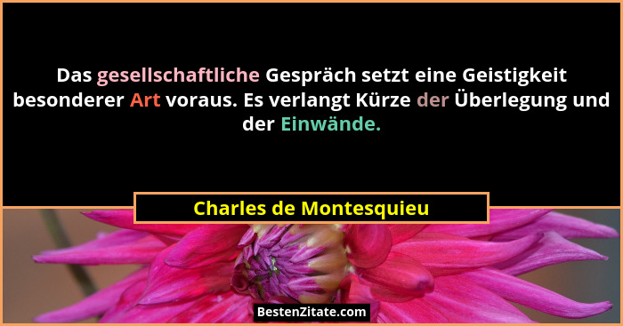 Das gesellschaftliche Gespräch setzt eine Geistigkeit besonderer Art voraus. Es verlangt Kürze der Überlegung und der Einwänd... - Charles de Montesquieu