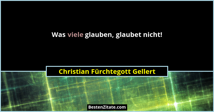 Was viele glauben, glaubet nicht!... - Christian Fürchtegott Gellert