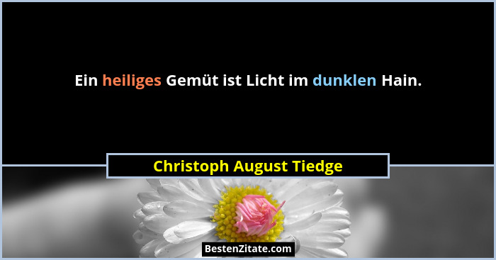 Ein heiliges Gemüt ist Licht im dunklen Hain.... - Christoph August Tiedge