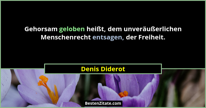 Gehorsam geloben heißt, dem unveräußerlichen Menschenrecht entsagen, der Freiheit.... - Denis Diderot