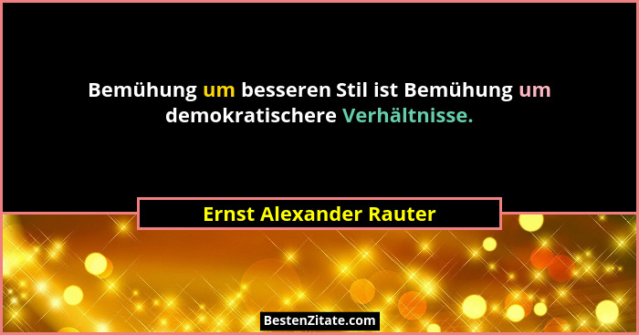 Bemühung um besseren Stil ist Bemühung um demokratischere Verhältnisse.... - Ernst Alexander Rauter