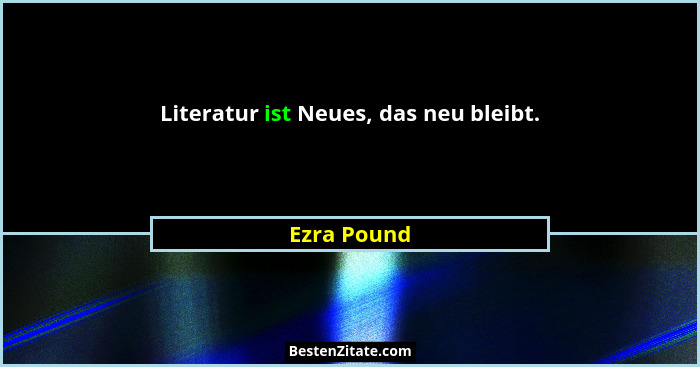 Literatur ist Neues, das neu bleibt.... - Ezra Pound