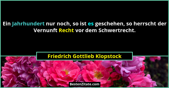 Ein Jahrhundert nur noch, so ist es geschehen, so herrscht der Vernunft Recht vor dem Schwertrecht.... - Friedrich Gottlieb Klopstock