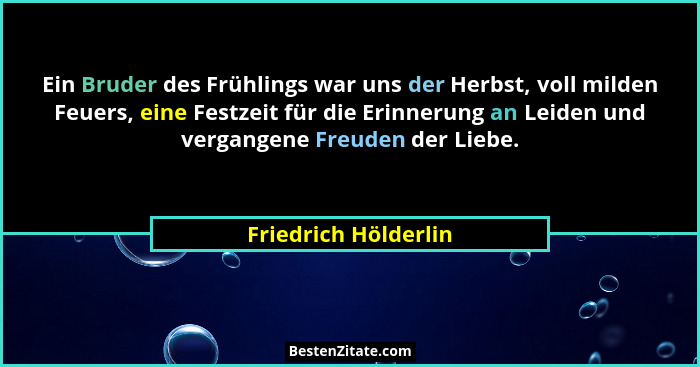 Ein Bruder des Frühlings war uns der Herbst, voll milden Feuers, eine Festzeit für die Erinnerung an Leiden und vergangene Freud... - Friedrich Hölderlin