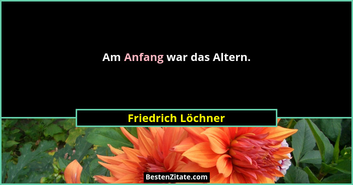 Am Anfang war das Altern.... - Friedrich Löchner