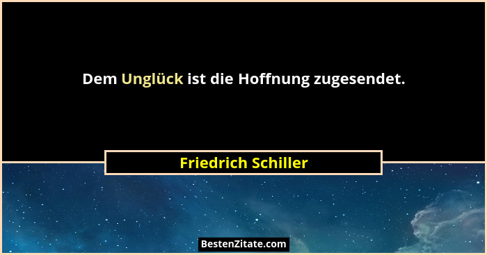 Dem Unglück ist die Hoffnung zugesendet.... - Friedrich Schiller