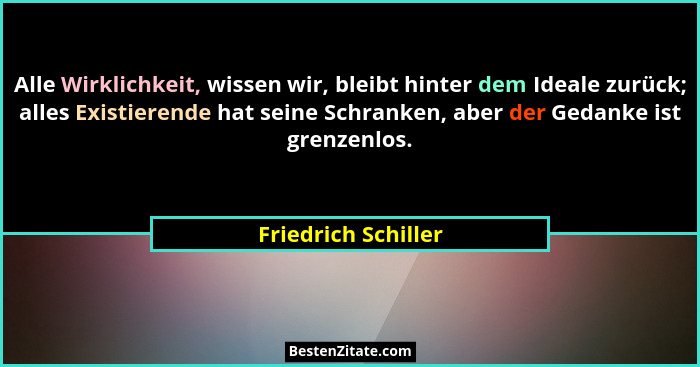Alle Wirklichkeit, wissen wir, bleibt hinter dem Ideale zurück; alles Existierende hat seine Schranken, aber der Gedanke ist gren... - Friedrich Schiller