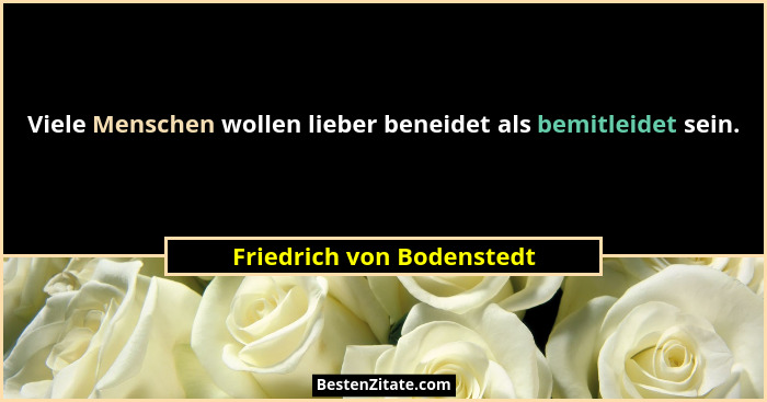 Viele Menschen wollen lieber beneidet als bemitleidet sein.... - Friedrich von Bodenstedt