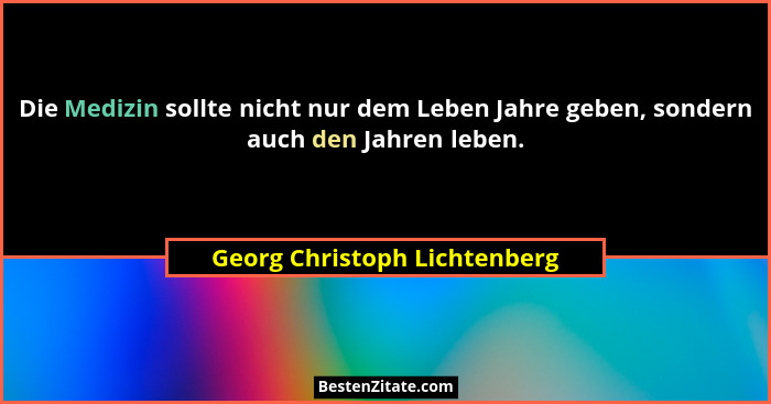 Die Medizin sollte nicht nur dem Leben Jahre geben, sondern auch den Jahren leben.... - Georg Christoph Lichtenberg