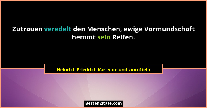 Zutrauen veredelt den Menschen, ewige Vormundschaft hemmt sein Reifen.... - Heinrich Friedrich Karl vom und zum Stein