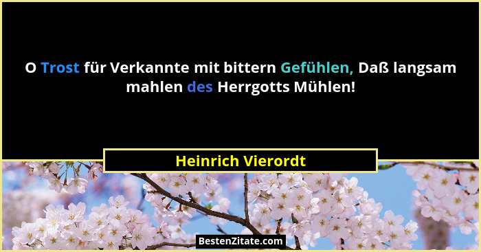 O Trost für Verkannte mit bittern Gefühlen, Daß langsam mahlen des Herrgotts Mühlen!... - Heinrich Vierordt
