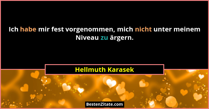 Ich habe mir fest vorgenommen, mich nicht unter meinem Niveau zu ärgern.... - Hellmuth Karasek