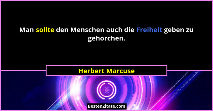 Man sollte den Menschen auch die Freiheit geben zu gehorchen.... - Herbert Marcuse
