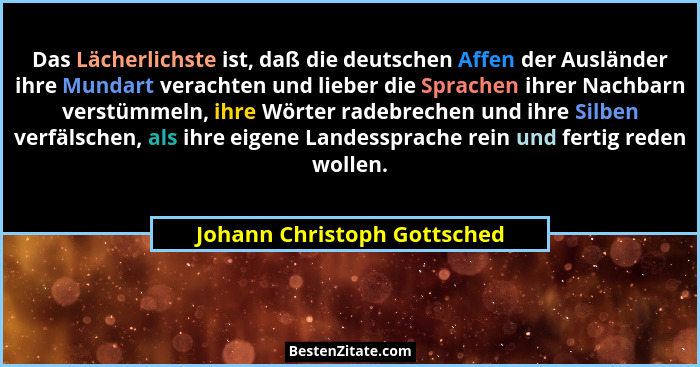 Das Lächerlichste ist, daß die deutschen Affen der Ausländer ihre Mundart verachten und lieber die Sprachen ihrer Nachbar... - Johann Christoph Gottsched