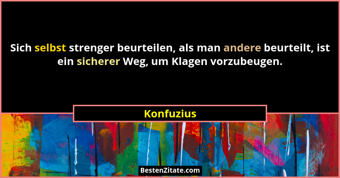 Sich selbst strenger beurteilen, als man andere beurteilt, ist ein sicherer Weg, um Klagen vorzubeugen.... - Konfuzius